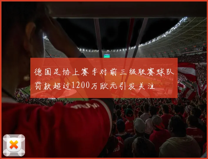 德国足协上赛季对前三级联赛球队罚款超过1200万欧元引发关注
