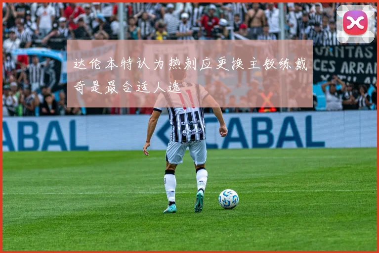 达伦本特认为热刺应更换主教练戴奇是最合适人选