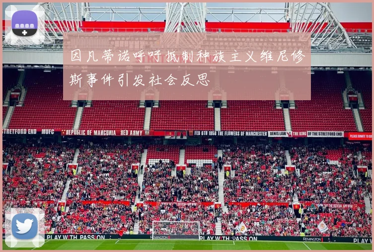 因凡蒂诺呼吁抵制种族主义维尼修斯事件引发社会反思