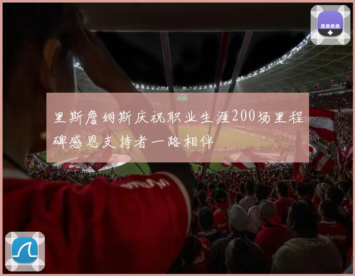 里斯詹姆斯庆祝职业生涯200场里程碑感恩支持者一路相伴