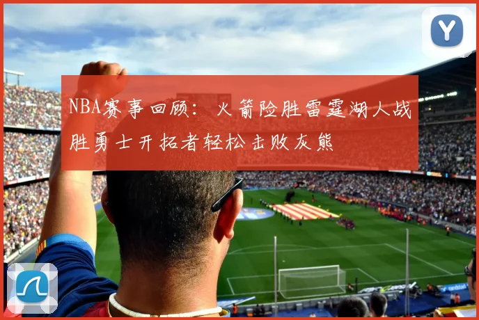 NBA赛事回顾：火箭险胜雷霆湖人战胜勇士开拓者轻松击败灰熊