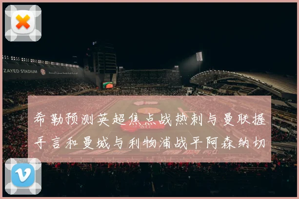 希勒预测英超焦点战热刺与曼联握手言和曼城与利物浦战平阿森纳切尔西双双取胜