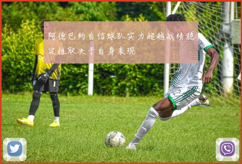 阿德巴约自信球队实力超越战绩稳定性取决于自身表现