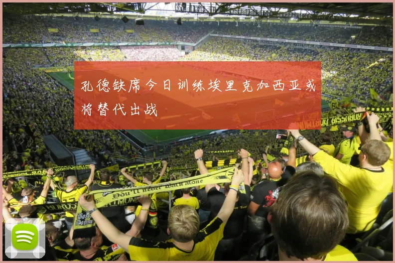 孔德缺席今日训练埃里克加西亚或将替代出战