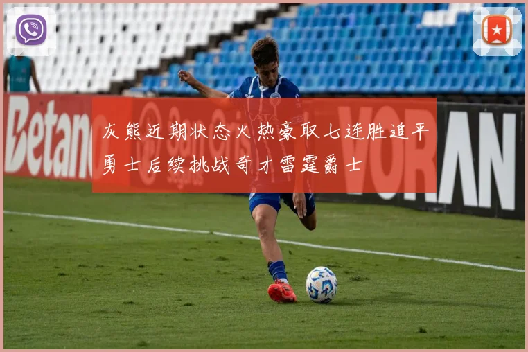 灰熊近期状态火热豪取七连胜追平勇士后续挑战奇才雷霆爵士