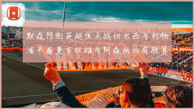 默森预测英超焦点战切尔西与利物浦平局曼市双雄与阿森纳均有胜算
