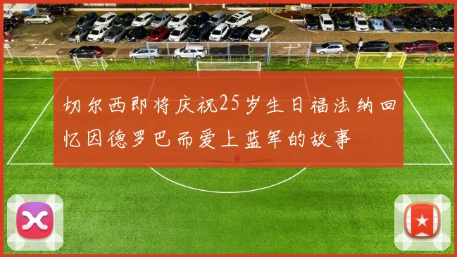 切尔西即将庆祝25岁生日福法纳回忆因德罗巴而爱上蓝军的故事