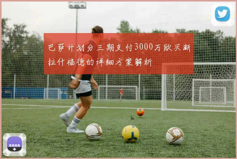 巴萨计划分三期支付3000万欧买断拉什福德的详细方案解析