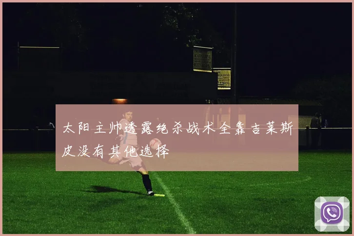 太阳主帅透露绝杀战术全靠吉莱斯皮没有其他选择