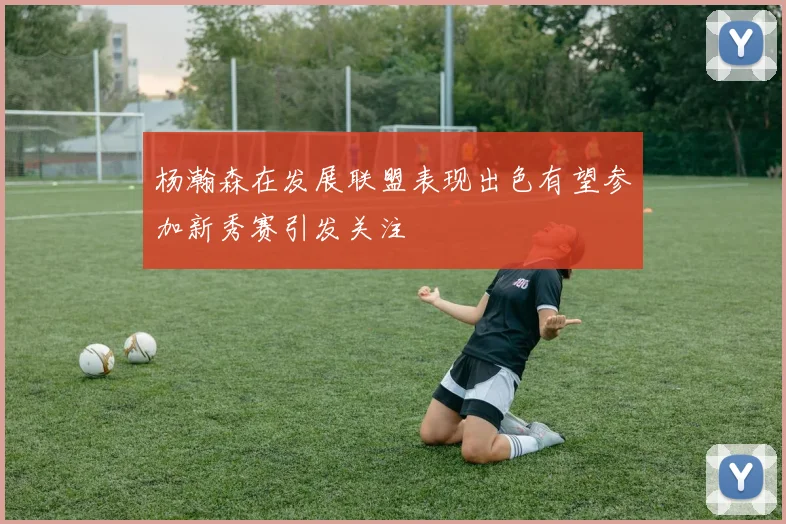 杨瀚森在发展联盟表现出色有望参加新秀赛引发关注