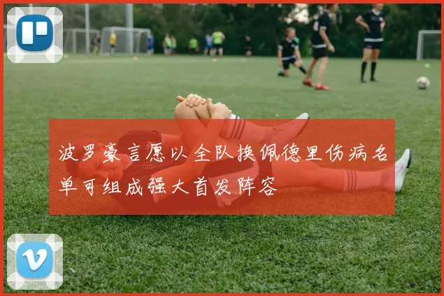 波罗豪言愿以全队换佩德里伤病名单可组成强大首发阵容