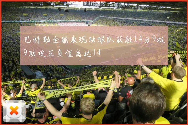巴特勒全能表现助球队获胜14分9板9助攻正负值高达14