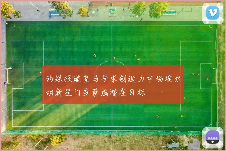 西媒报道皇马寻求创造力中场埃尔切新星门多萨成潜在目标