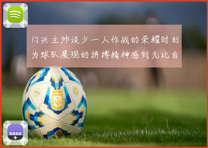 门兴主帅谈少一人作战的荣耀时刻为球队展现的拼搏精神感到无比自豪