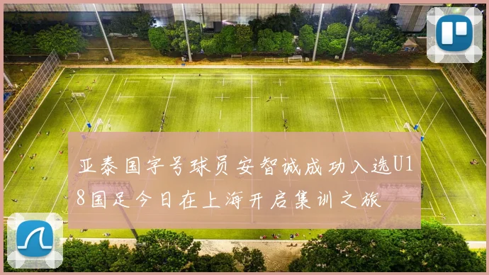 亚泰国字号球员安智诚成功入选U18国足今日在上海开启集训之旅