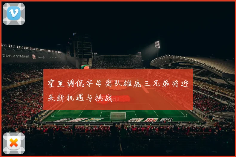 霍里调侃字母离队雄鹿三兄弟将迎来新机遇与挑战